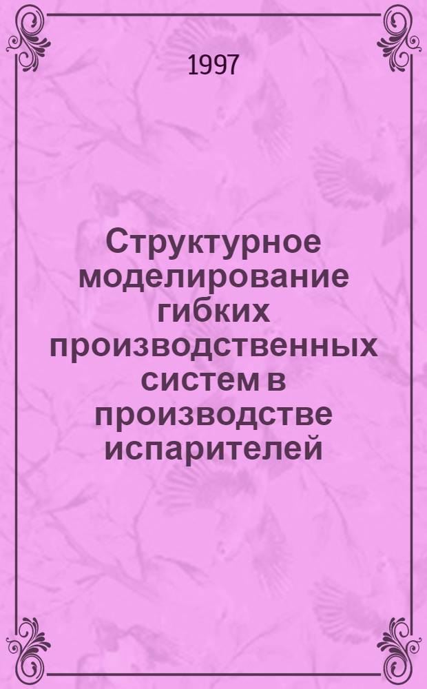 Структурное моделирование гибких производственных систем в производстве испарителей : Автореф. дис. на соиск. учен. степ. к.т.н. : Спец. 05.13.07