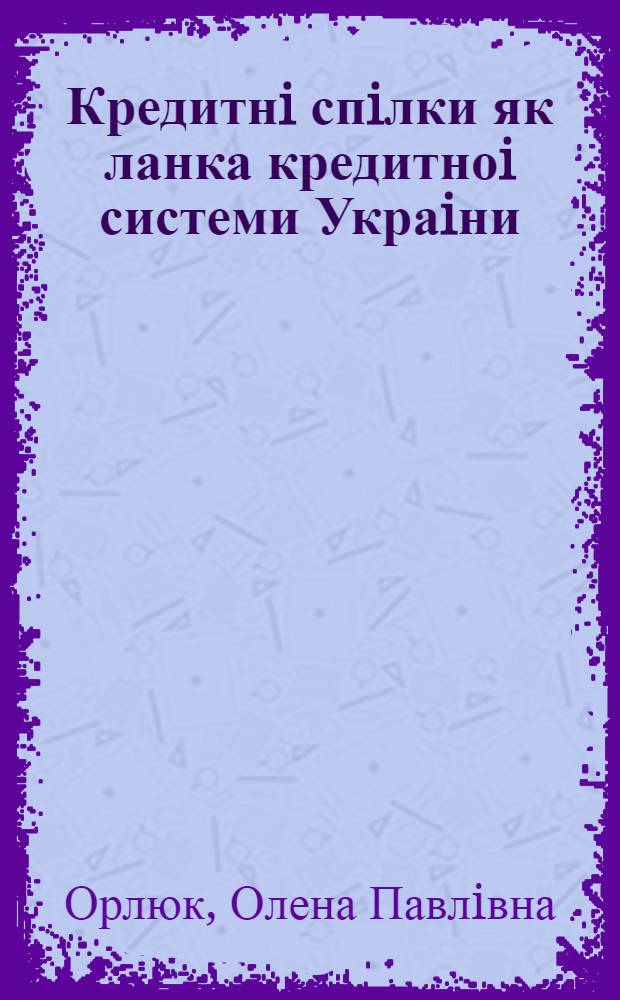 Кредитнi спiлки як ланка кредитноi системи Украiни : Автореф. дис. на соиск. учен. степ. к.ю.н. : Спец. 12.00.07