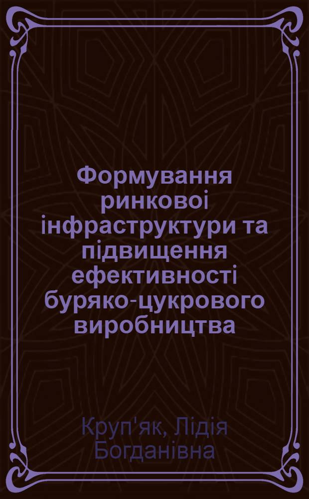 Формування ринковоi iнфраструктури та пiдвищення ефективностi буряко-цукрового виробництва : ( На прикладi АПК Украiни) : Автореф. дис. на соиск. учен. степ. к.э.н. : Спец. 08.07.02