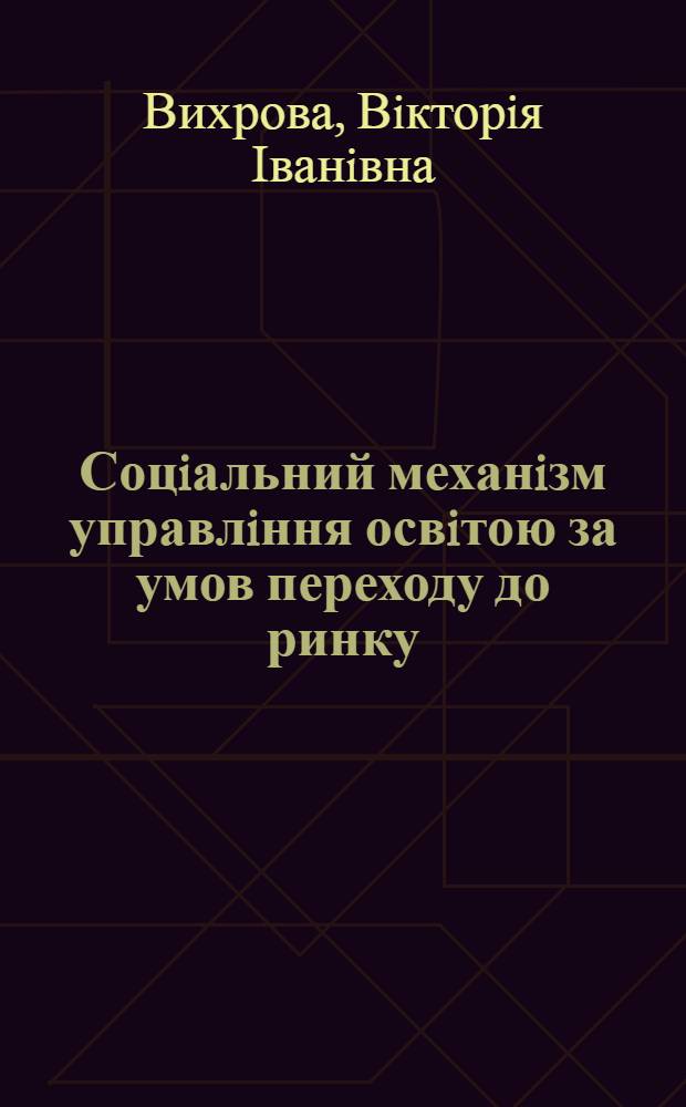 Соцiальний механiзм управлiння освiтою за умов переходу до ринку : загальносоцiологiчний аналiз : Автореф. дис. на соиск. учен. степ. к.социол.н. : Спец. 22.00.06