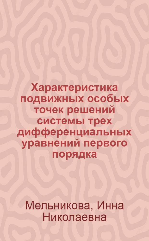 Характеристика подвижных особых точек решений системы трех дифференциальных уравнений первого порядка : Автореф. дис. на соиск. учен. степ. к.ф.-м.н. : Спец. 01.01.02