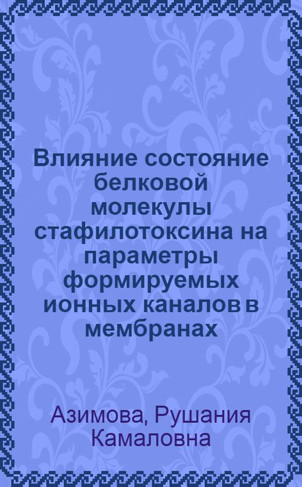Влияние состояние белковой молекулы стафилотоксина на параметры формируемых ионных каналов в мембранах : Автореф. дис. на соиск. учен. степ. к.б.н. : Спец. 03.00.02