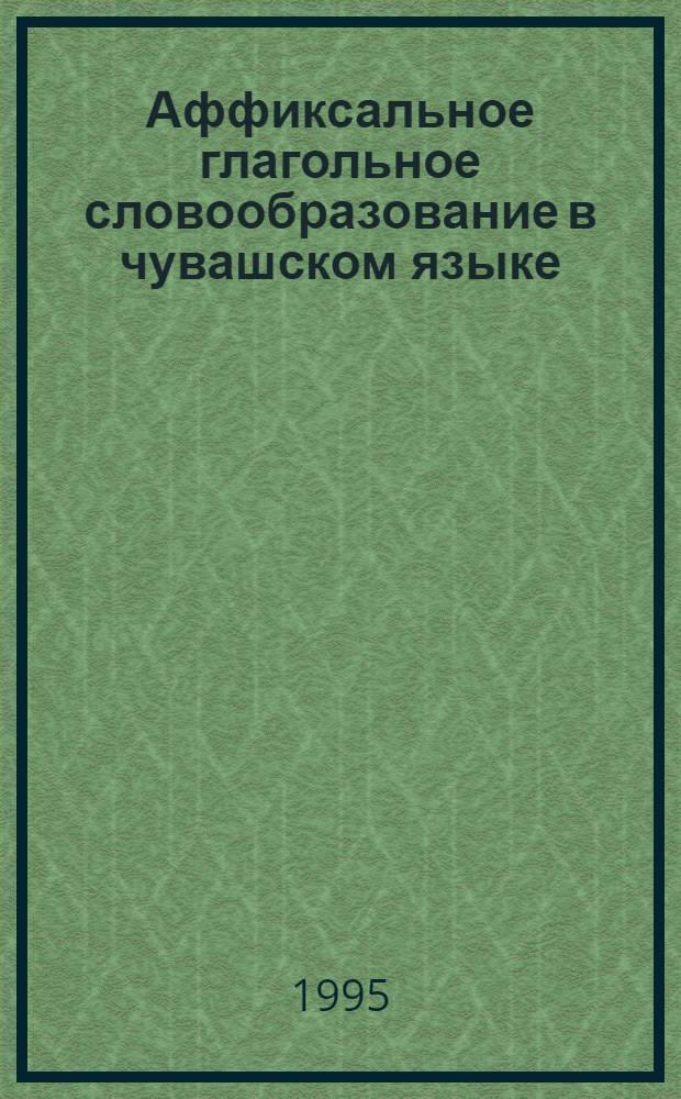 Аффиксальное глагольное словообразование в чувашском языке : Автореф. дис. на соиск. учен. степ. к.филол.н. : Спец. 10.02.06