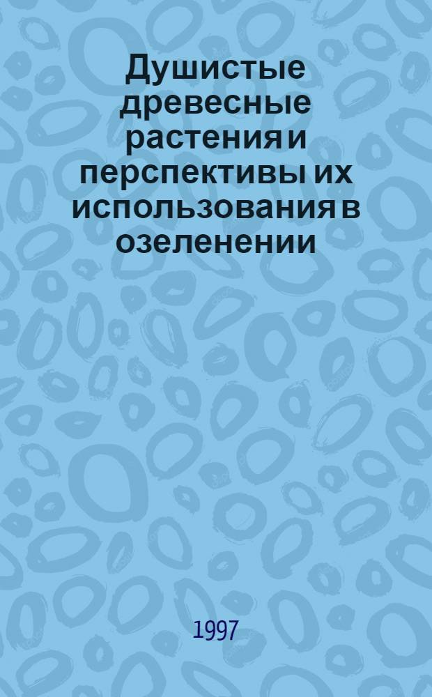 Душистые древесные растения и перспективы их использования в озеленении : Автореф. дис. на соиск. учен. степ. к.б.н. : Спец. 03.00.05