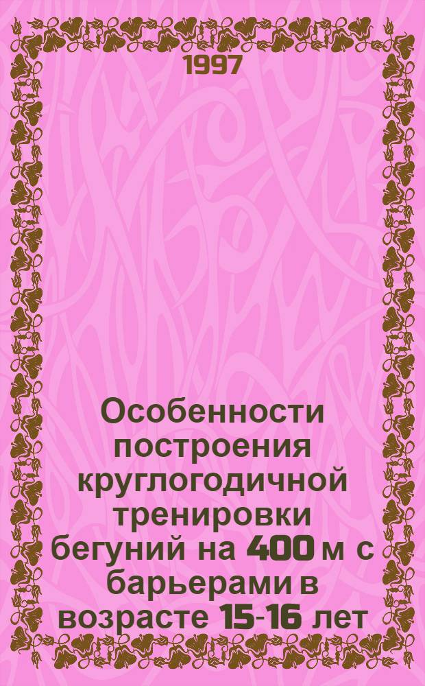 Особенности построения круглогодичной тренировки бегуний на 400 м с барьерами в возрасте 15-16 лет : Автореф. дис. на соиск. учен. степ. к.п.н. : Спец. 13.00.04