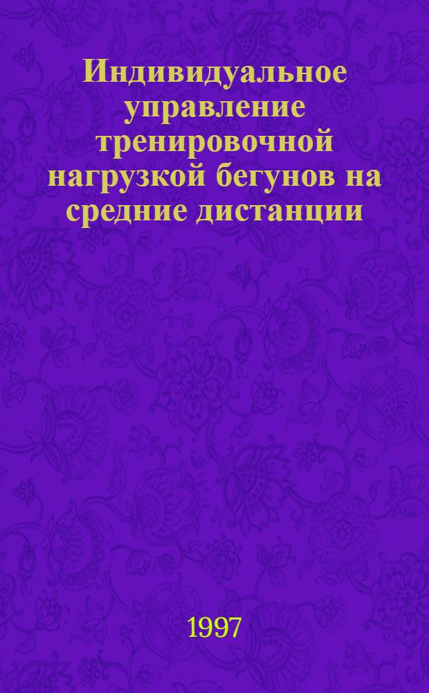 Индивидуальное управление тренировочной нагрузкой бегунов на средние дистанции : Автореф. дис. на соиск. учен. степ. к.п.н. : Спец. 13.00.04