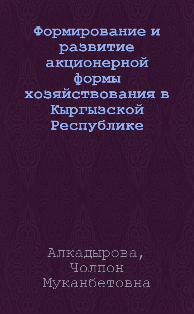 Формирование и развитие акционерной формы хозяйствования в Кыргызской Республике : Автореф. дис. на соиск. учен. степ. к.э.н. : Спец. 08.00.05