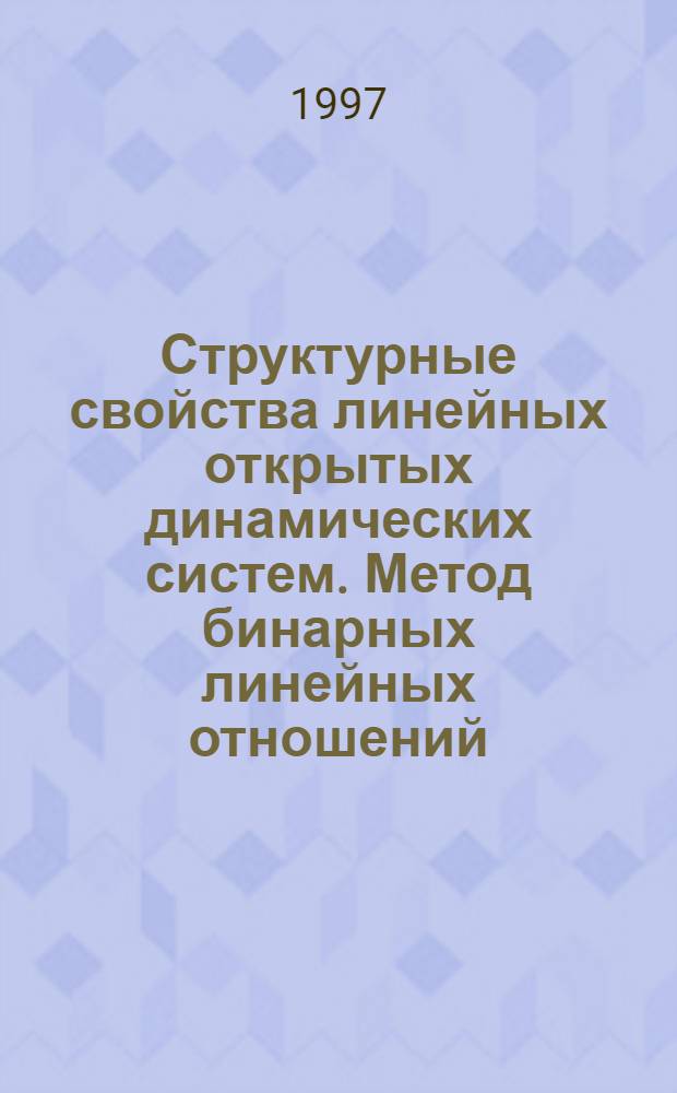 Структурные свойства линейных открытых динамических систем. Метод бинарных линейных отношений : Автореф. дис. на соиск. учен. степ. д.ф.-м.н. : Спец. 01.01.02