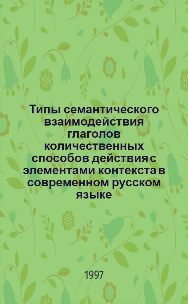 Типы семантического взаимодействия глаголов количественных способов действия с элементами контекста в современном русском языке : Автореф. дис. на соиск. учен. степ. к.филол.н. : Спец. 10.02.02