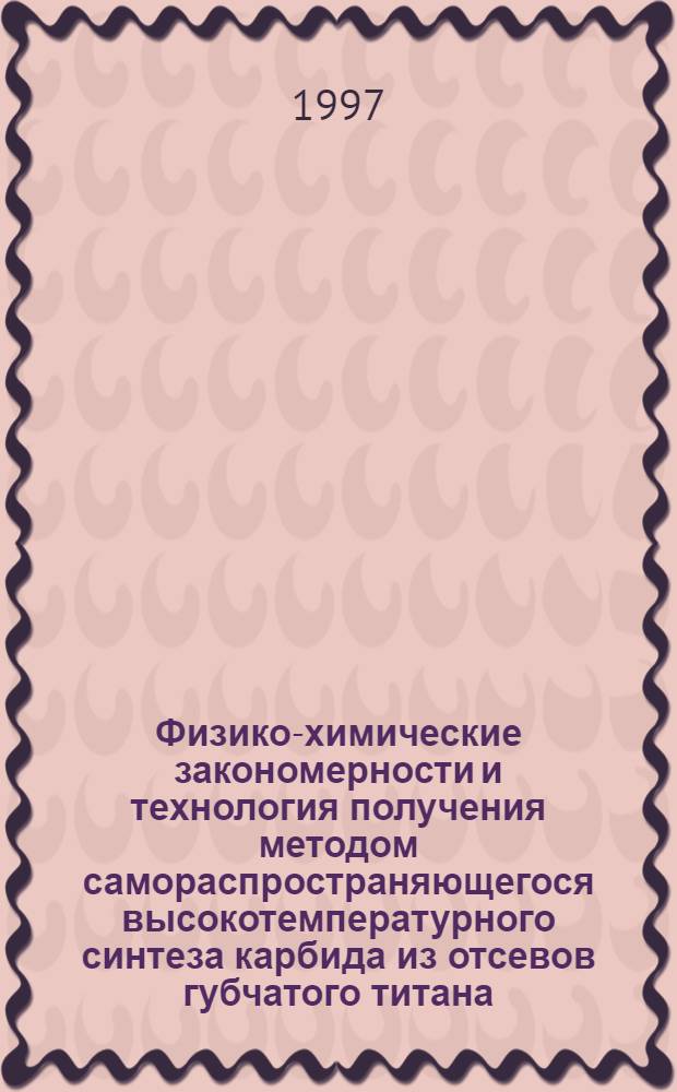 Физико-химические закономерности и технология получения методом самораспространяющегося высокотемпературного синтеза карбида из отсевов губчатого титана : Автореф. дис. на соиск. учен. степ. к.т.н. : Спец. 05.16.06