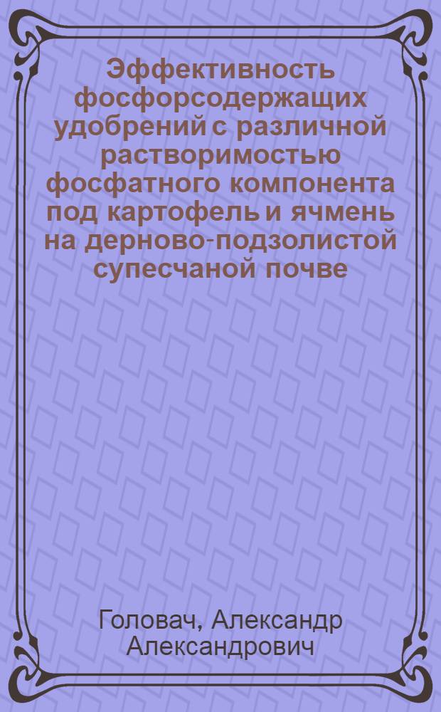 Эффективность фосфорсодержащих удобрений с различной растворимостью фосфатного компонента под картофель и ячмень на дерново-подзолистой супесчаной почве : Автореф. дис. на соиск. учен. степ. к.с.-х.н. : Спец. 06.01.04