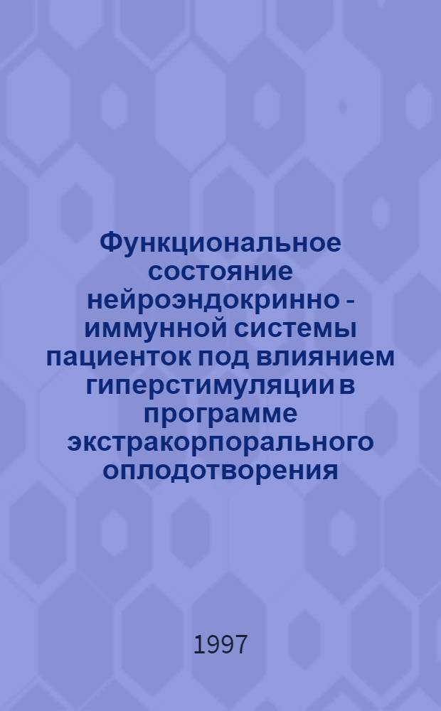 Функциональное состояние нейроэндокринно - иммунной системы пациенток под влиянием гиперстимуляции в программе экстракорпорального оплодотворения : Автореф. дис. на соиск. учен. степ. к.м.н. : Спец. 14.00.01