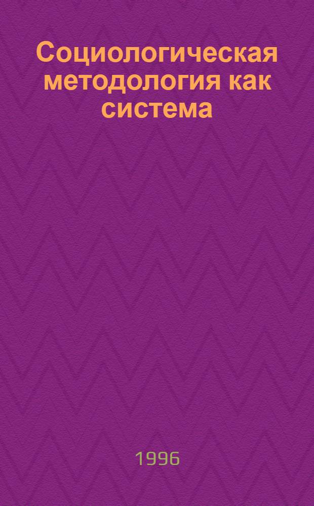 Социологическая методология как система : Автореф. дис. на соиск. учен. степ. д.социол.н. : Спец. 22.00.01