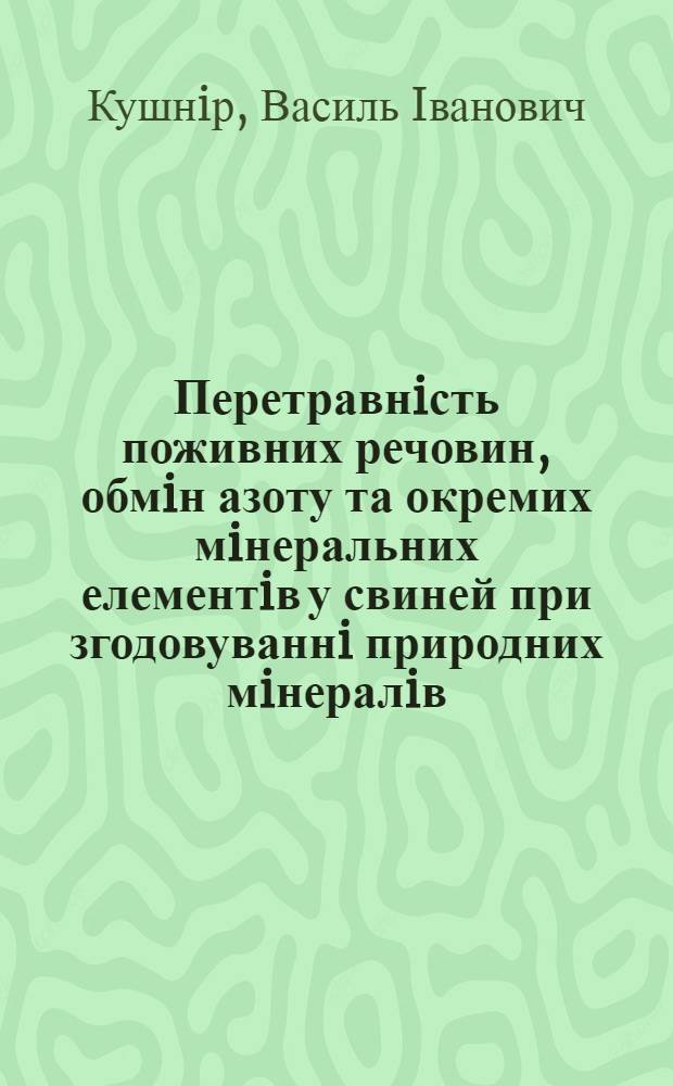 Перетравнiсть поживних речовин, обмiн азоту та окремих мiнеральних елементiв у свиней при згодовуваннi природних мiнералiв : Автореф. дис. на соиск. учен. степ. к.с.-х.н. : Спец. 06.00.16