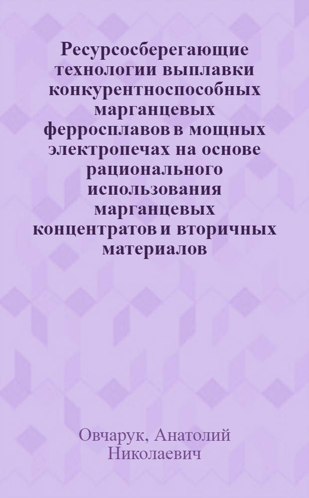 Ресурсосберегающие технологии выплавки конкурентноспособных марганцевых ферросплавов в мощных электропечах на основе рационального использования марганцевых концентратов и вторичных материалов : Автореф. дис. на соиск. учен. степ. д.т.н. : Спец. 05.16.02