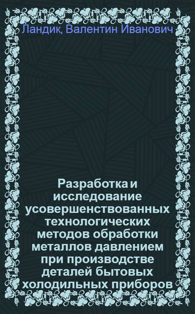 Разработка и исследование усовершенствованных технологических методов обработки металлов давлением при производстве деталей бытовых холодильных приборов : Автореф. дис. на соиск. учен. степ. к.т.н. : Спец. 05.03.05