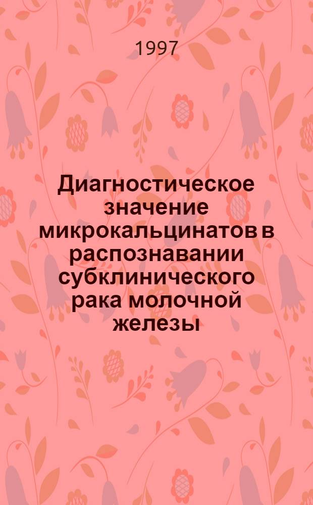 Диагностическое значение микрокальцинатов в распознавании субклинического рака молочной железы : Автореф. дис. на соиск. учен. степ. к.м.н. : Спец. 14.00.19