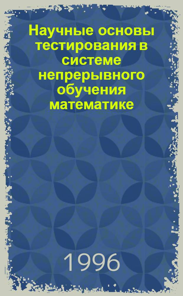 Научные основы тестирования в системе непрерывного обучения математике : Автореф. дис. на соиск. учен. степ. д.п.н. : Спец. 13.00.02