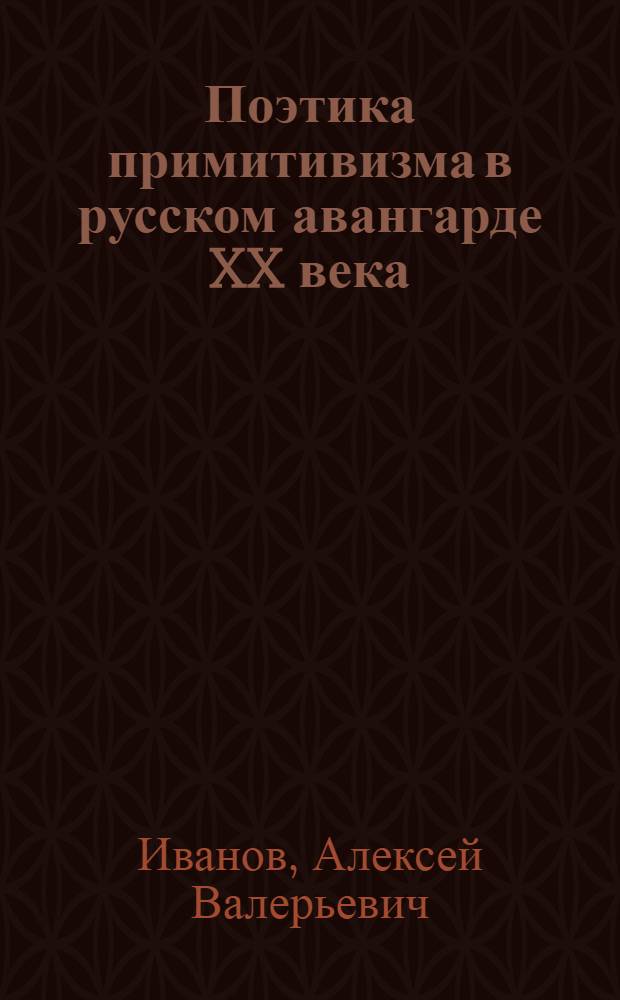 Поэтика примитивизма в русском авангарде XX века: (Обэриуты и неоавангард 60 - 80-х гг.) : Автореф. дис. на соиск. учен. степ. к.филол.н. : Спец. 10.01.02