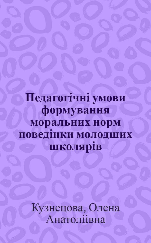 Педагогiчнi умови формування моральних норм поведiнки молодших школярiв : Автореф. дис. на соиск. учен. степ. к.п.н. : Спец. 13.00.01
