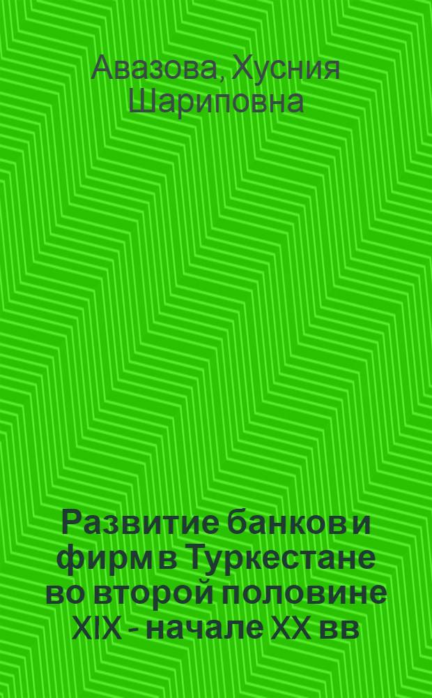Развитие банков и фирм в Туркестане во второй половине XIX - начале XX вв : Автореф. дис. на соиск. учен. степ. к.ист.н. : Спец. 07.00.02