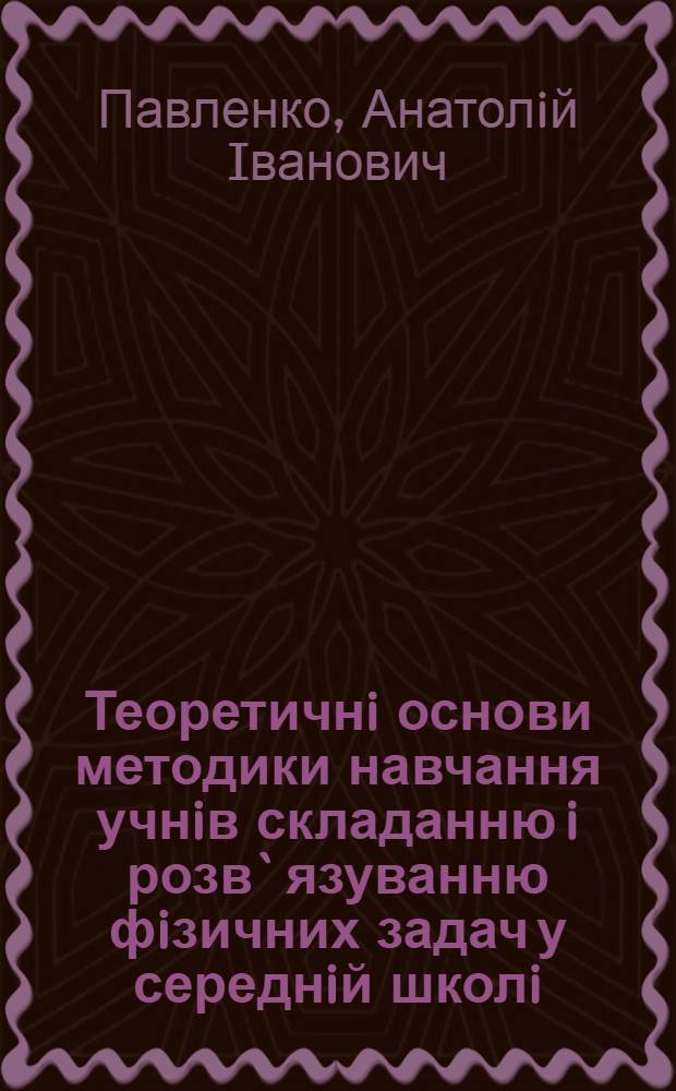Теоретичнi основи методики навчання учнiв складанню i розв`язуванню фiзичних задач у середнiй школi : Автореф. дис. на соиск. учен. степ. д.п.н. : Спец. 13.00.02