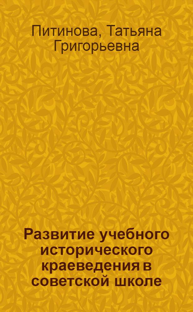 Развитие учебного исторического краеведения в советской школе: (20 - 90-е гг.) : Автореф. дис. на соиск. учен. степ. к.п.н. : Спец. 13.00.02