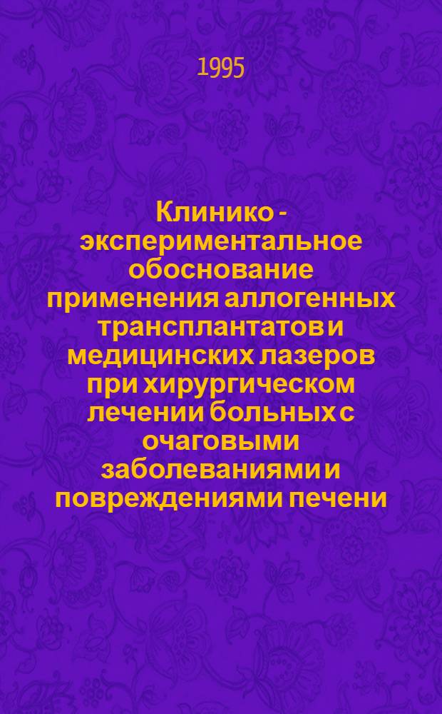 Клинико - экспериментальное обоснование применения аллогенных трансплантатов и медицинских лазеров при хирургическом лечении больных с очаговыми заболеваниями и повреждениями печени : Автореф. дис. на соиск. учен. степ. д.м.н. : Спец. 14.00.27