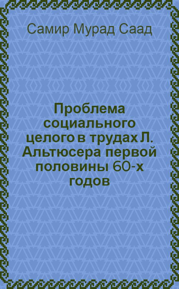 Проблема социального целого в трудах Л. Альтюсера первой половины 60-х годов : Автореф. дис. на соиск. учен. степ. к.филос.н. : Спец. 09.00.11