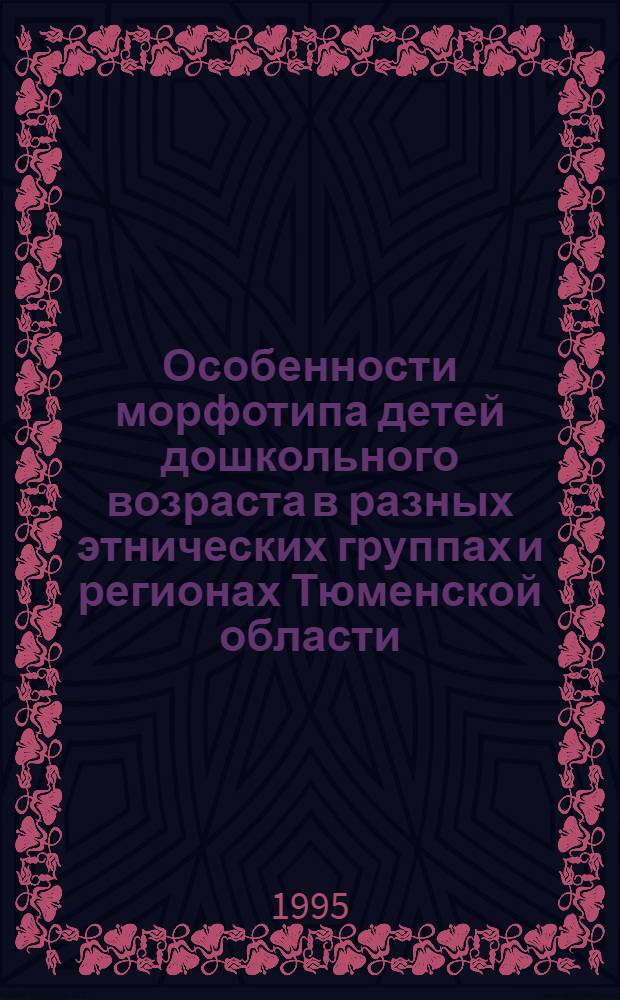 Особенности морфотипа детей дошкольного возраста в разных этнических группах и регионах Тюменской области : Автореф. дис. на соиск. учен. степ. к.м.н. : Спец. 14.00.02