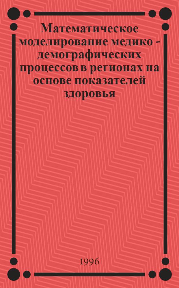 Математическое моделирование медико - демографических процессов в регионах на основе показателей здоровья : Автореф. дис. на соиск. учен. степ. к.т.н. : Спец. 05.13.16