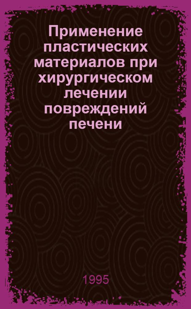 Применение пластических материалов при хирургическом лечении повреждений печени: (Эксперим.-клин. исслед.) : Автореф. дис. на соиск. учен. степ. к.м.н. : Спец. 14.00.27