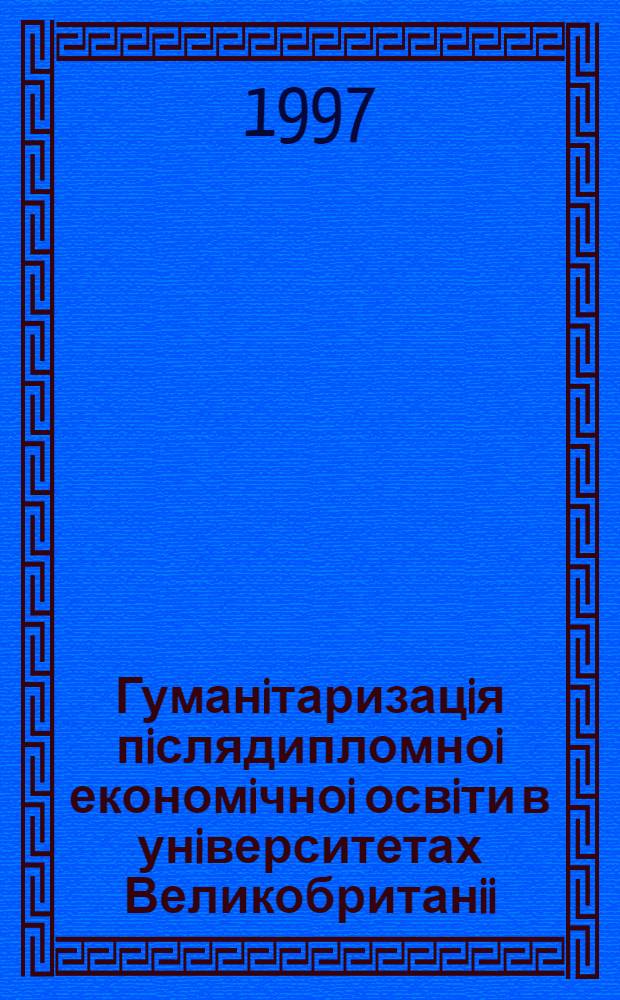 Гуманiтаризацiя пiслядипломноi економiчноi освiти в унiверситетах Великобританii : Автореф. дис. на соиск. учен. степ. к.п.н. : Спец. 13.00.01