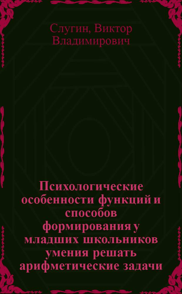 Психологические особенности функций и способов формирования у младших школьников умения решать арифметические задачи: (На материале традиц. и эксперим. обучения) : Автореф. дис. на соиск. учен. степ. к.психол.н. : Спец. 19.00.07