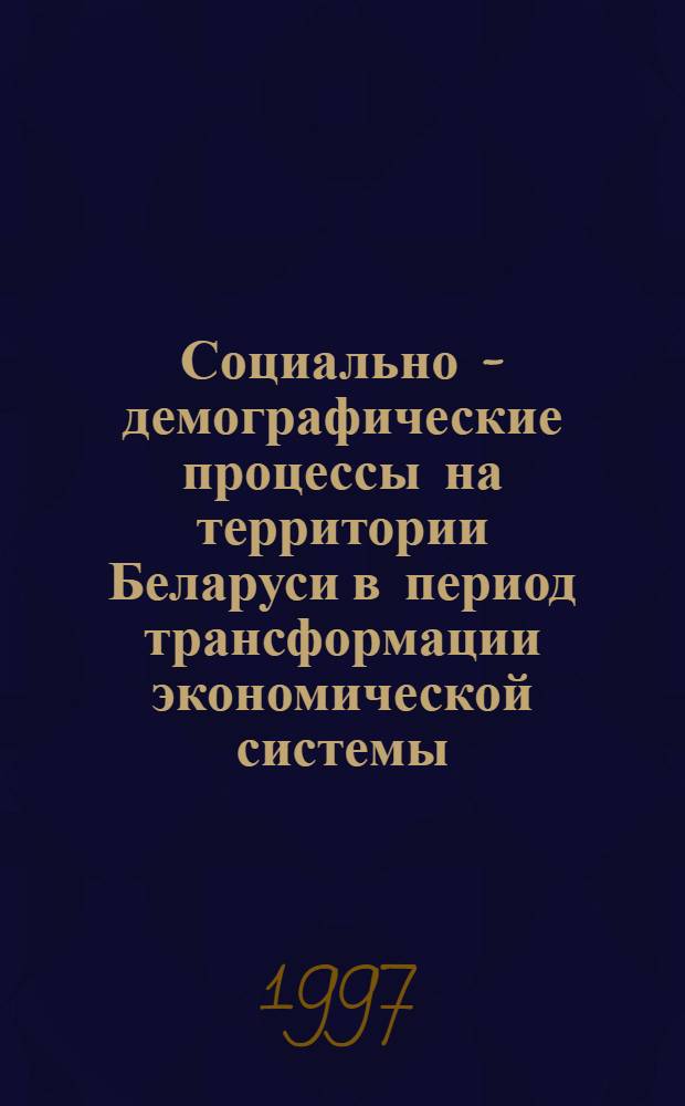 Социально - демографические процессы на территории Беларуси в период трансформации экономической системы : Автореф. дис. на соиск. учен. степ. д.социол.н. : Спец. 22.00.04