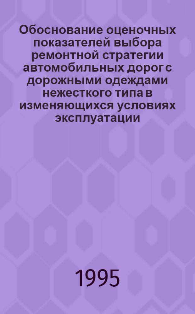Обоснование оценочных показателей выбора ремонтной стратегии автомобильных дорог с дорожными одеждами нежесткого типа в изменяющихся условиях эксплуатации : Автореф. дис. на соиск. учен. степ. д.т.н. : Спец. 05.23.11