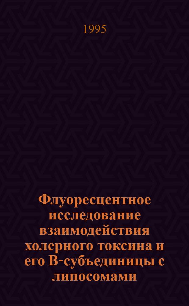 Флуоресцентное исследование взаимодействия холерного токсина и его В-субъединицы с липосомами, содержащими флуоресцентно-меченые липиды : Автореф. дис. на соиск. учен. степ. к.ф.-м.н. : Спец. 03.00.02
