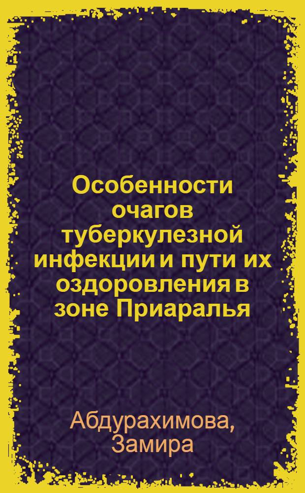Особенности очагов туберкулезной инфекции и пути их оздоровления в зоне Приаралья: (Клин.-эпидемиол. исслед.) : Автореф. дис. на соиск. учен. степ. к.м.н. : Спец. 14.00.26