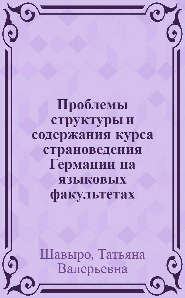 Проблемы структуры и содержания курса страноведения Германии на языковых факультетах : Автореф. дис. на соиск. учен. степ. к.п.н. : Спец. 13.00.02