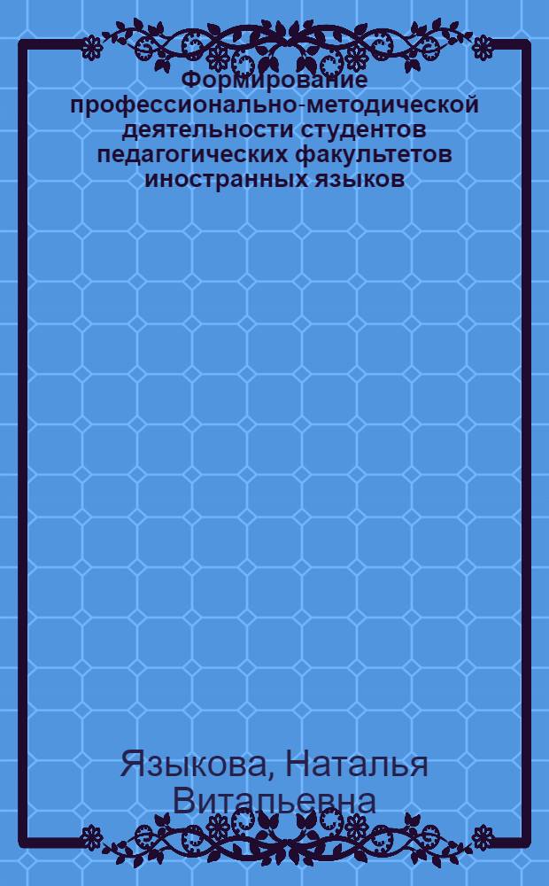 Формирование профессионально-методической деятельности студентов педагогических факультетов иностранных языков : Автореф. дис. на соиск. учен. степ. д.п.н. : Спец. 13.00.02