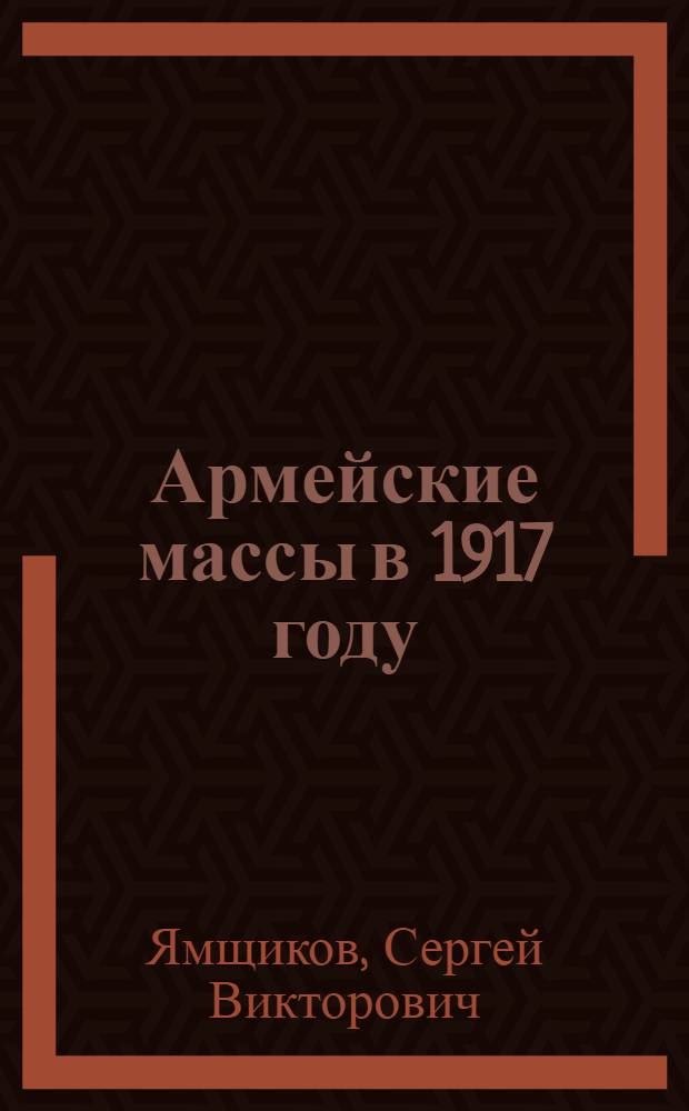Армейские массы в 1917 году: (На материалах Твер. губернии) : Автореф. дис. на соиск. учен. степ. к.ист.н. : Спец. 07.00.02