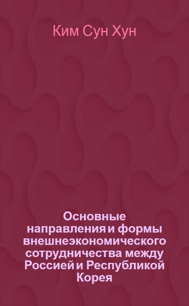 Основные направления и формы внешнеэкономического сотрудничества между Россией и Республикой Корея : Автореф. дис. на соиск. учен. степ. к.э.н. : Спец. 08.00.14