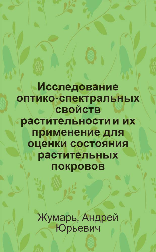 Исследование оптико-спектральных свойств растительности и их применение для оценки состояния растительных покровов : Автореф. дис. на соиск. учен. степ. к.ф.-м.н. : Спец. 01.04.05
