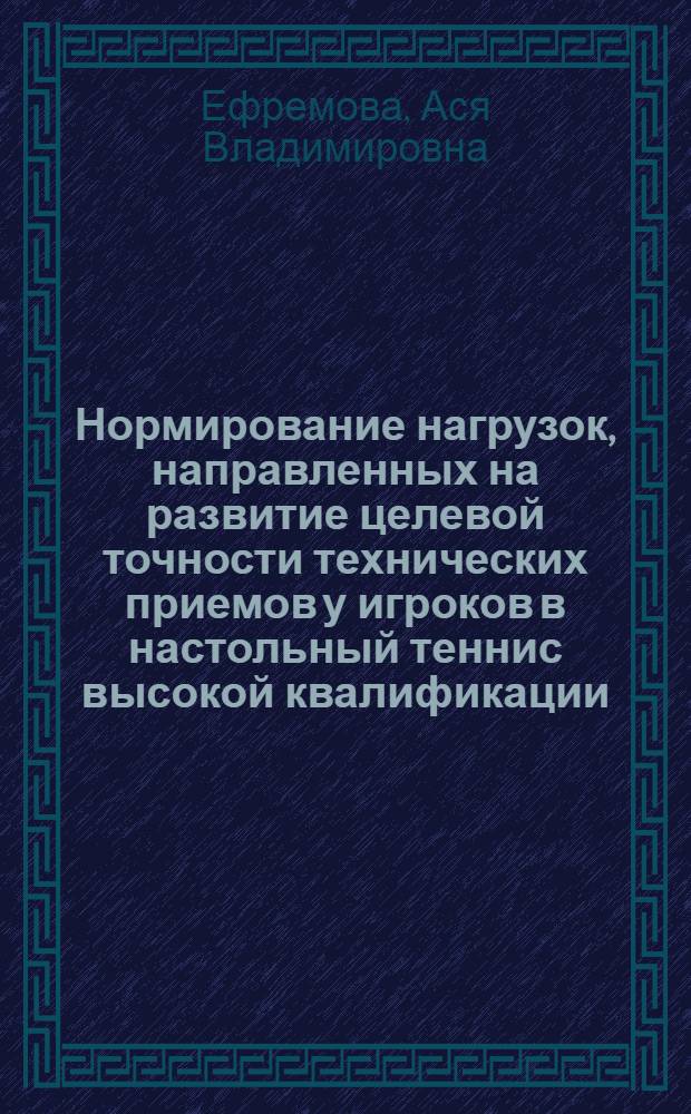 Нормирование нагрузок, направленных на развитие целевой точности технических приемов у игроков в настольный теннис высокой квалификации : Автореф. дис. на соиск. учен. степ. к.п.н. : Спец. 13.00.04