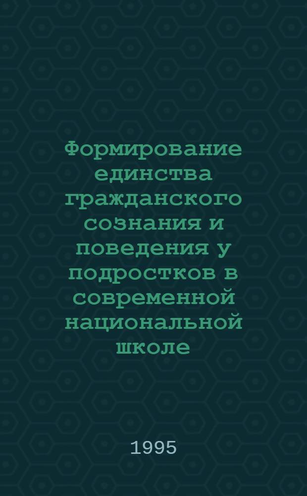 Формирование единства гражданского сознания и поведения у подростков в современной национальной школе: (На прим. деятельности шк. Чувашии) : Автореф. дис. на соиск. учен. степ. к.п.н. : Спец. 13.00.01