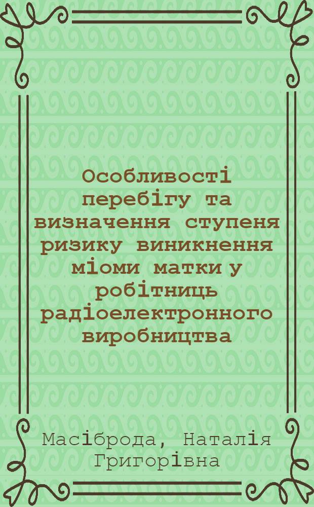 Особливостi перебiгу та визначення ступеня ризику виникнення мiоми матки у робiтниць радiоелектронного виробництва : Автореф. дис. на соиск. учен. степ. к.м.н. : Спец. 14.01.01