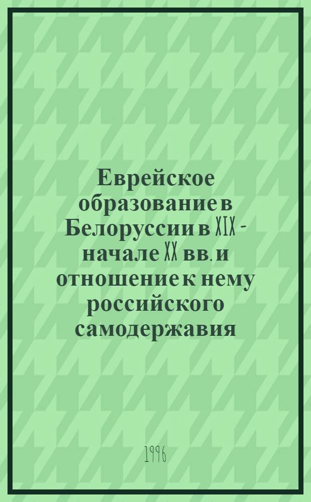 Еврейское образование в Белоруссии в XIX - начале XX вв. и отношение к нему российского самодержавия : Автореф. дис. на соиск. учен. степ. к.ист.н. : Спец. 07.00.02