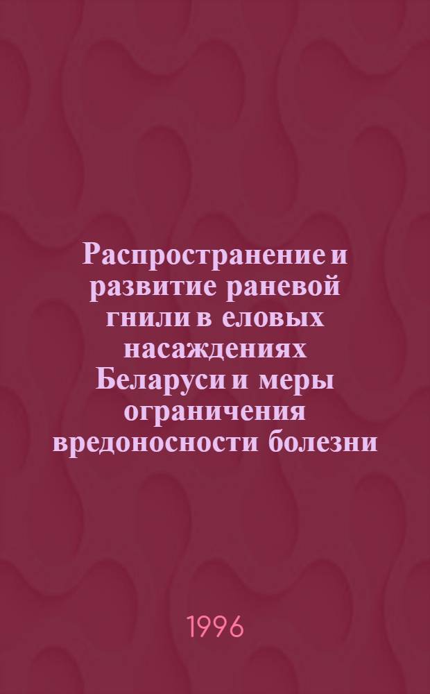 Распространение и развитие раневой гнили в еловых насаждениях Беларуси и меры ограничения вредоносности болезни : Автореф. дис. на соиск. учен. степ. к.б.н. : Спец. 06.01.11