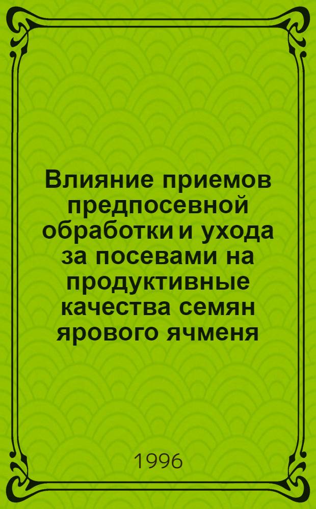Влияние приемов предпосевной обработки и ухода за посевами на продуктивные качества семян ярового ячменя : Автореф. дис. на соиск. учен. степ. к.с.-х.н. : Спец. 06.01.05