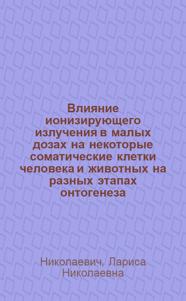 Влияние ионизирующего излучения в малых дозах на некоторые соматические клетки человека и животных на разных этапах онтогенеза : Автореф. дис. на соиск. учен. степ. к.б.н. : Спец. 03.00.01